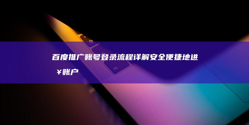 百度推广账号登录流程详解：安全便捷地进入账户管理